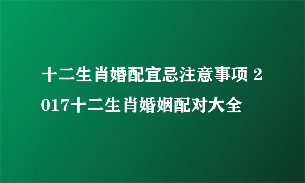 十二生肖婚配宜忌注意事项 2017十二生肖婚姻配对大全