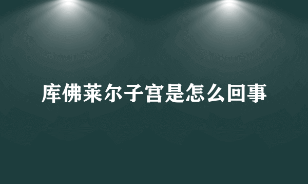 库佛莱尔子宫是怎么回事