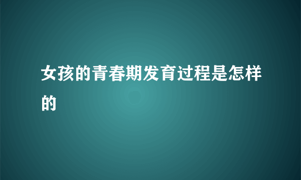 女孩的青春期发育过程是怎样的