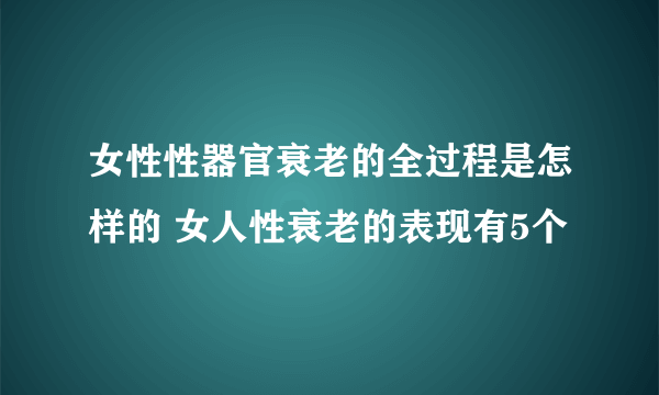 女性性器官衰老的全过程是怎样的 女人性衰老的表现有5个