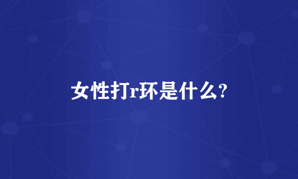 女性打r环是什么?