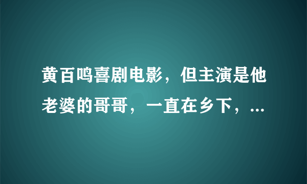 黄百鸣喜剧电影，但主演是他老婆的哥哥，一直在乡下，后来进城！叫什么名字？