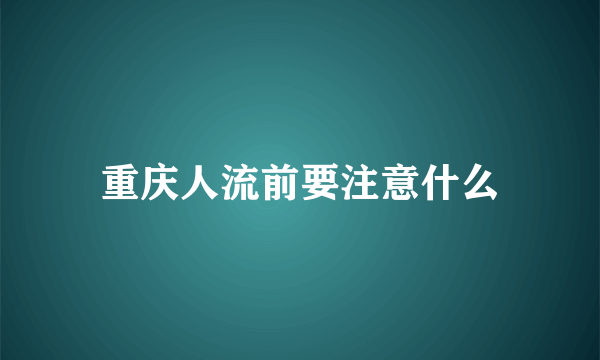 重庆人流前要注意什么