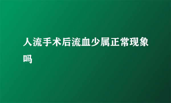 人流手术后流血少属正常现象吗