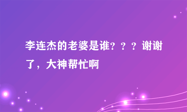 李连杰的老婆是谁？？？谢谢了，大神帮忙啊