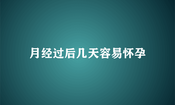 月经过后几天容易怀孕