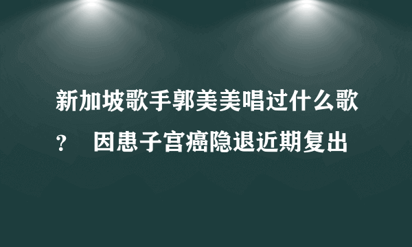 新加坡歌手郭美美唱过什么歌？  因患子宫癌隐退近期复出