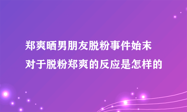 郑爽晒男朋友脱粉事件始末 对于脱粉郑爽的反应是怎样的