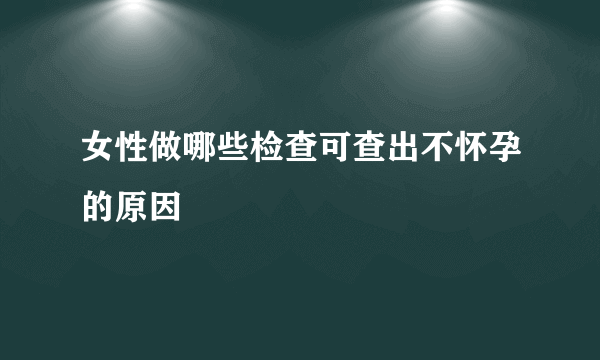 女性做哪些检查可查出不怀孕的原因