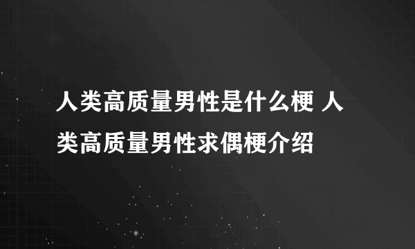 人类高质量男性是什么梗 人类高质量男性求偶梗介绍