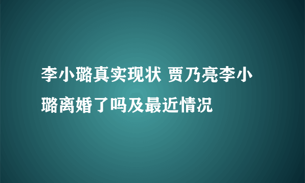 李小璐真实现状 贾乃亮李小璐离婚了吗及最近情况