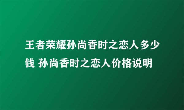 王者荣耀孙尚香时之恋人多少钱 孙尚香时之恋人价格说明