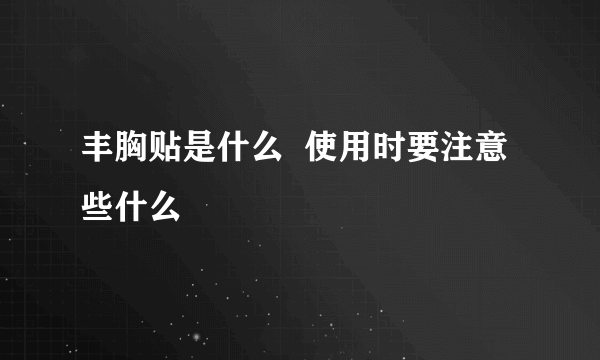 丰胸贴是什么  使用时要注意些什么