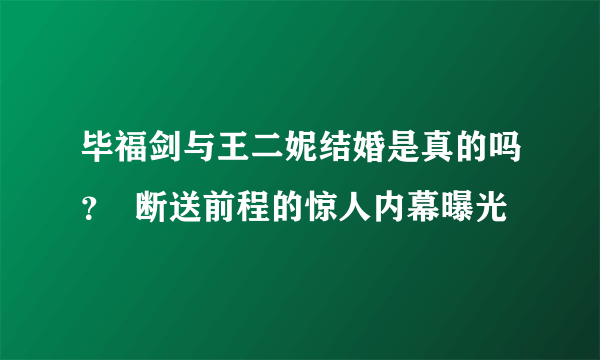 毕福剑与王二妮结婚是真的吗？  断送前程的惊人内幕曝光