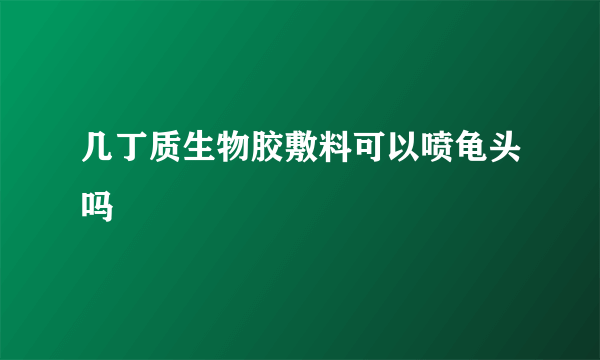 几丁质生物胶敷料可以喷龟头吗