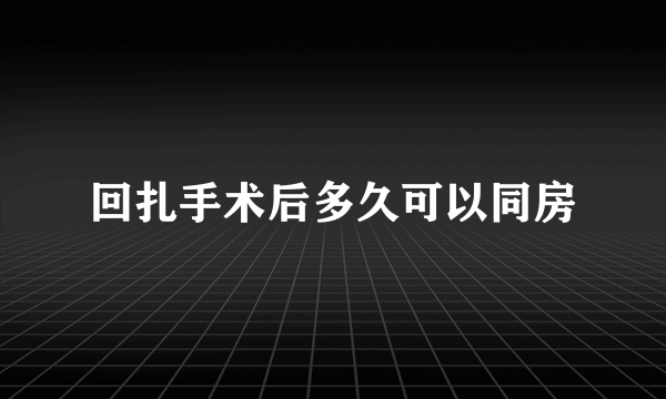 回扎手术后多久可以同房