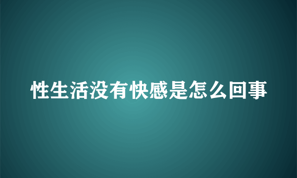 性生活没有快感是怎么回事