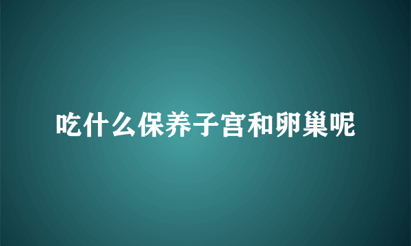 吃什么保养子宫和卵巢呢