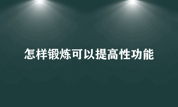 怎样锻炼可以提高性功能