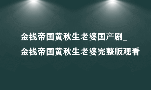 金钱帝国黄秋生老婆国产剧_金钱帝国黄秋生老婆完整版观看