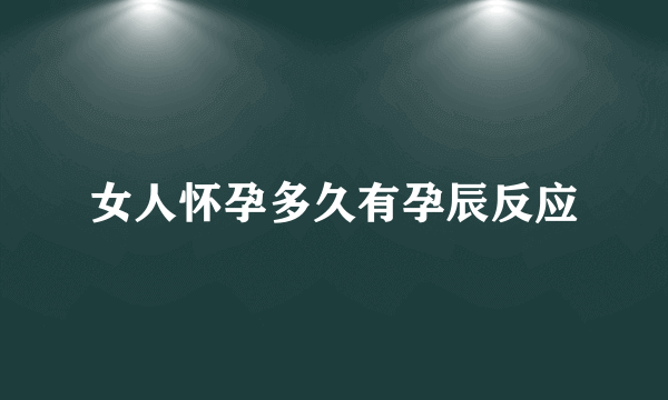 女人怀孕多久有孕辰反应