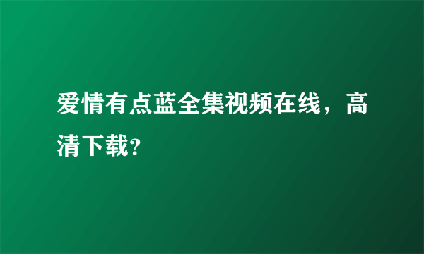 爱情有点蓝全集视频在线，高清下载？