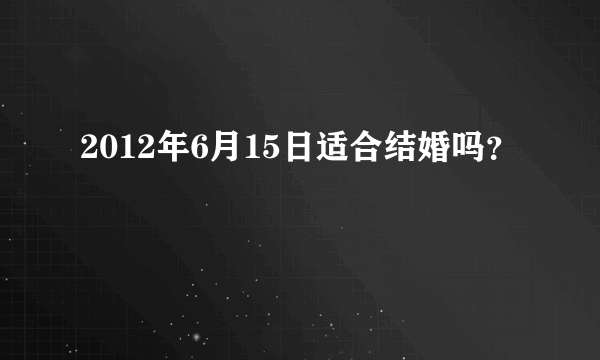 2012年6月15日适合结婚吗？