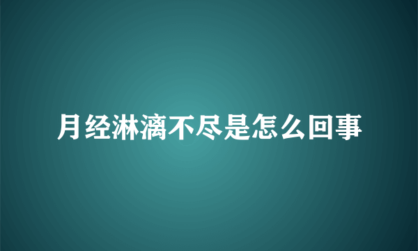 月经淋漓不尽是怎么回事