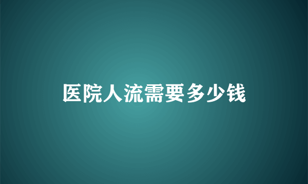 医院人流需要多少钱