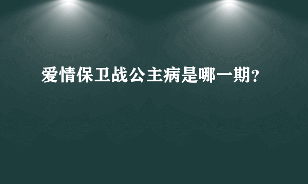 爱情保卫战公主病是哪一期？