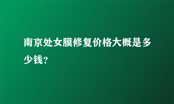 南京处女膜修复价格大概是多少钱？