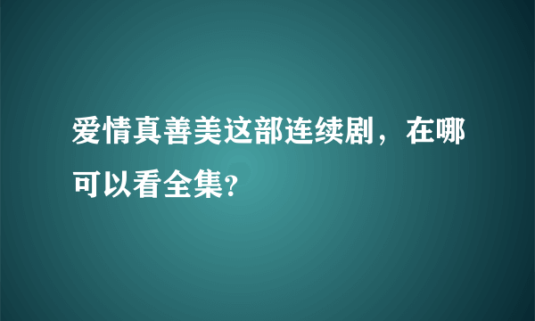 爱情真善美这部连续剧，在哪可以看全集？