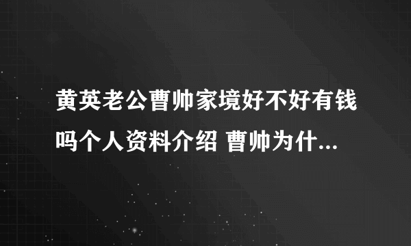 黄英老公曹帅家境好不好有钱吗个人资料介绍 曹帅为什么喜欢黄英