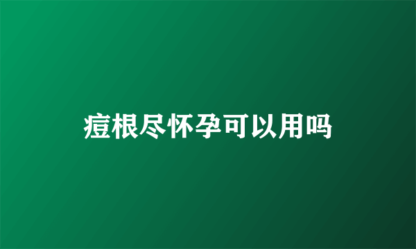 痘根尽怀孕可以用吗