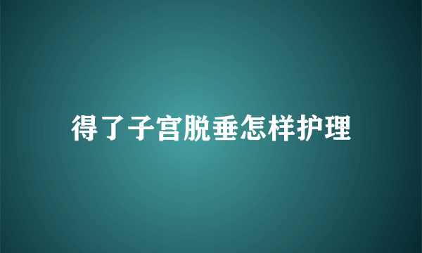 得了子宫脱垂怎样护理