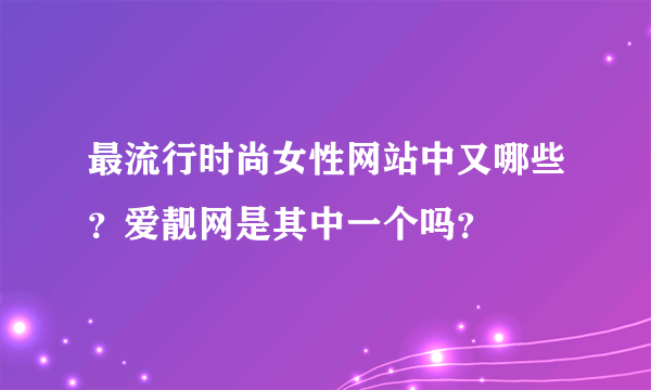 最流行时尚女性网站中又哪些？爱靓网是其中一个吗？