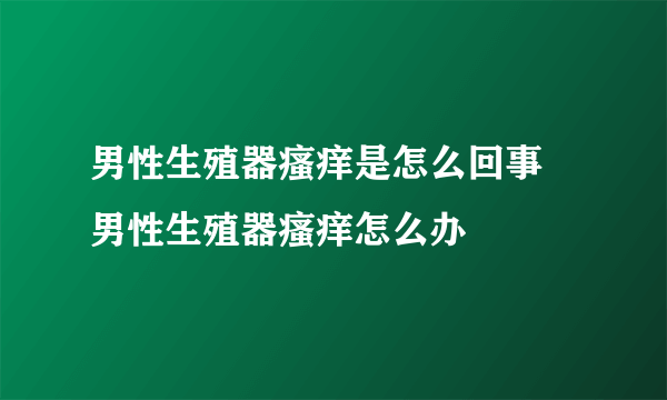 男性生殖器瘙痒是怎么回事 男性生殖器瘙痒怎么办