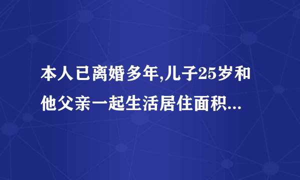 本人已离婚多年,儿子25岁和他父亲一起生活居住面积41平米的房子,本人居住父母过户给我的一套60平米房。我们双方单位都没有享受福利分房,现在我儿子需要申请经济适用房不知条件符合不,请回答我好吗?谢谢!