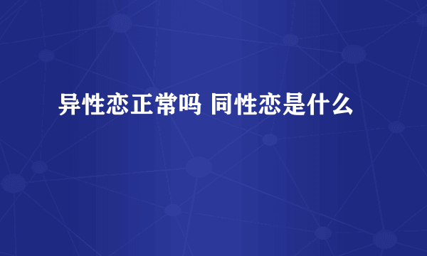 异性恋正常吗 同性恋是什么