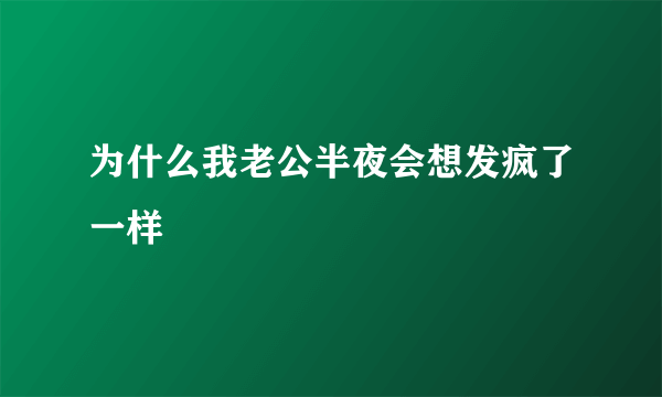 为什么我老公半夜会想发疯了一样