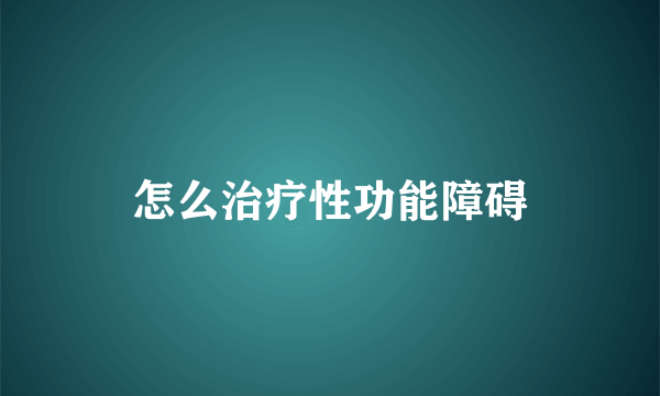 怎么治疗性功能障碍