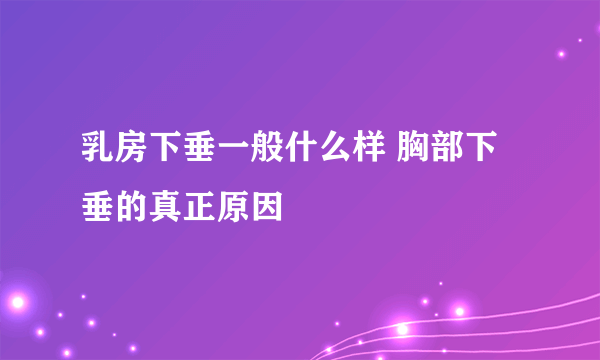 乳房下垂一般什么样 胸部下垂的真正原因