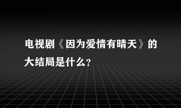 电视剧《因为爱情有晴天》的大结局是什么？