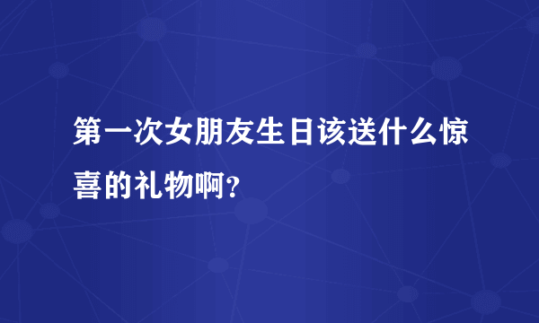 第一次女朋友生日该送什么惊喜的礼物啊？