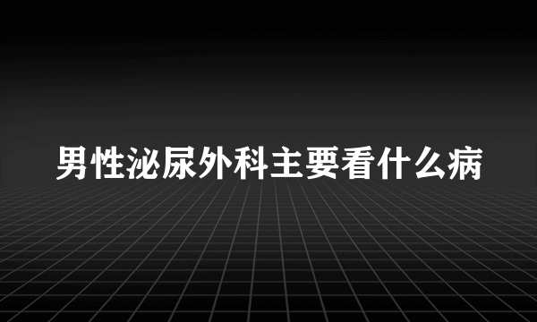 男性泌尿外科主要看什么病