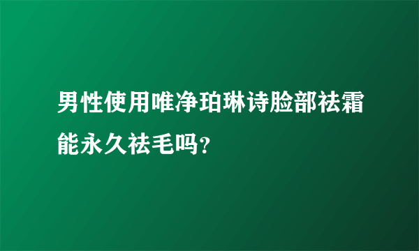 男性使用唯净珀琳诗脸部祛霜能永久祛毛吗？