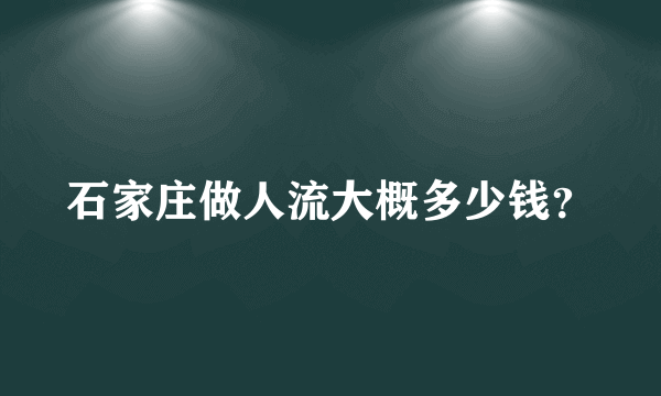 石家庄做人流大概多少钱？