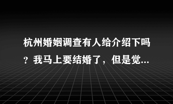 杭州婚姻调查有人给介绍下吗？我马上要结婚了，但是觉得未婚夫最近和一个女的走的很近