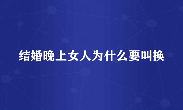 结婚晚上女人为什么要叫换