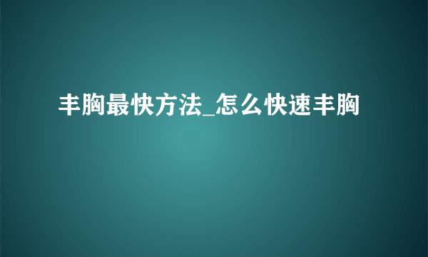 丰胸最快方法_怎么快速丰胸